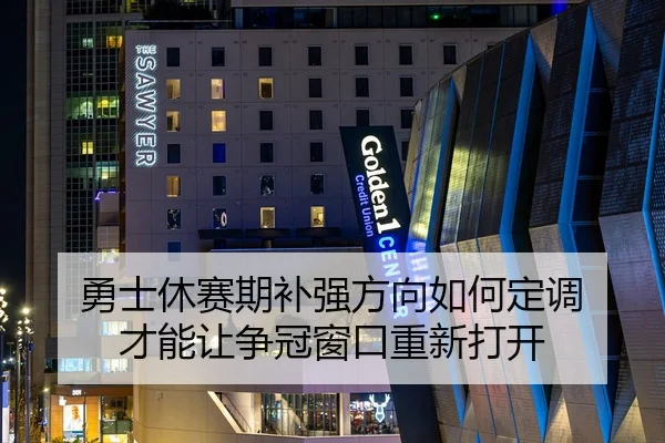勇士休赛期补强方向如何定调 才能让争冠窗口重新打开